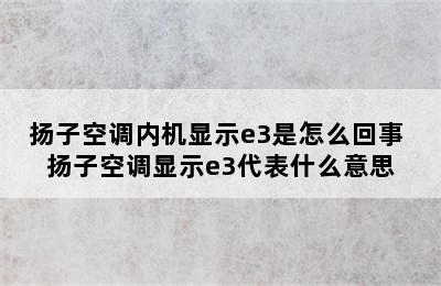 扬子空调内机显示e3是怎么回事 扬子空调显示e3代表什么意思